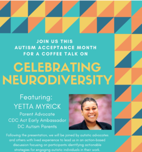 This was a promotional flier announcing SPHARC’s 2021 Autism Acceptance Month coffee talk series. This coffee talk was about celebrating neurodiversity and featured speaker Yetta Myrick.