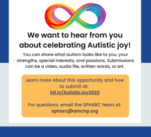 The State Public Health Autism Resource Center is looking for Autistic people who want to share about what celebrating Autistic joy means to them. This can include what autism looks like to you, your strengths, special interests, and passions. Learn more about this opportunity at: https://bit.ly/AutisticJoy2023. A rainbow-colored infinity symbol represents neurodiversity; the logos of the Association of Maternal & Child Health Programs and the State Public Health Autism Resource Center show that they are sponsors of the opportunity.